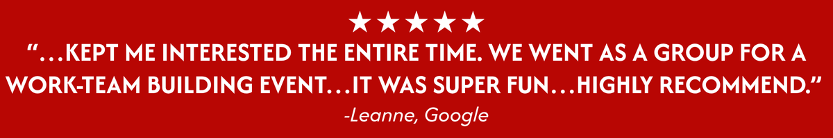 review that says "…Kept me interested the entire time. We went as a group for a work-team building event…It was super fun…Highly recommend.” 